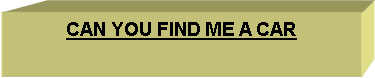 Text Box: CAN YOU FIND ME A CAR